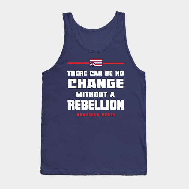 There Can Be No Change Without A Rebellion Hawaii Hawaiian Rebel Tank Top by hawaiianrebelwear